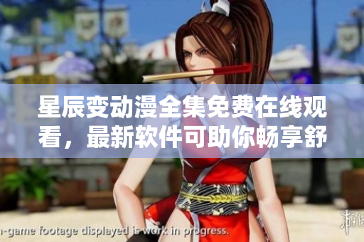 星辰变动漫全集免费在线观看，最新软件可助你畅享舒适观影体验