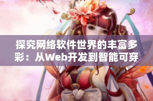 探究网络软件世界的丰富多彩：从Web开发到智能可穿戴，七大技术深度剖析