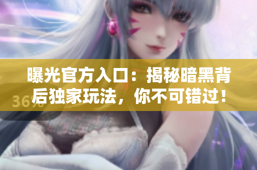 曝光官方入口：揭秘暗黑背后独家玩法，你不可错过！