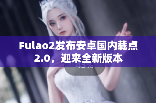 Fulao2发布安卓国内载点2.0，迎来全新版本