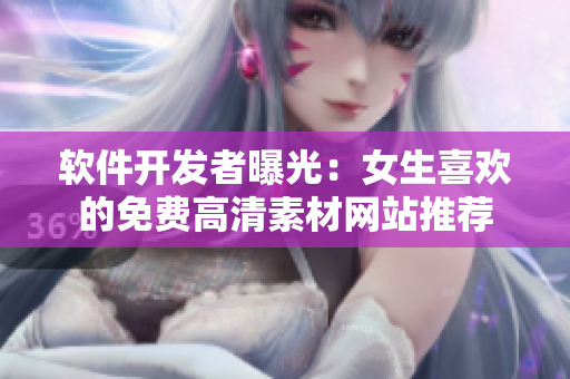 软件开发者曝光：女生喜欢的免费高清素材网站推荐