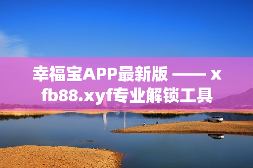 幸福宝APP最新版 —— xfb88.xyf专业解锁工具