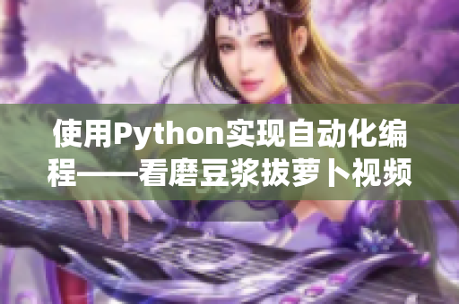 使用Python实现自动化编程——看磨豆浆拔萝卜视频教程！