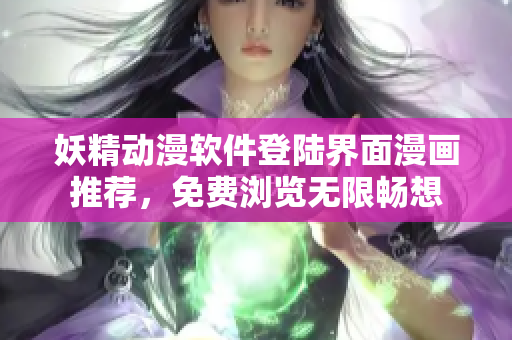 妖精动漫软件登陆界面漫画推荐，免费浏览无限畅想