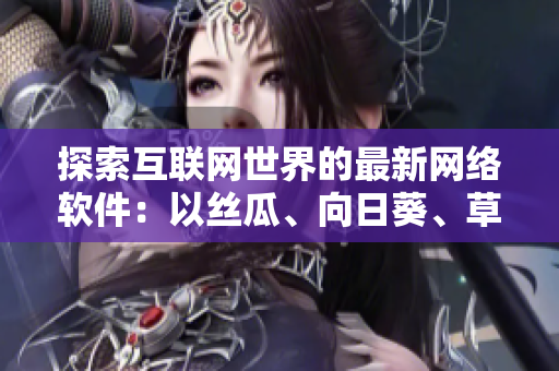 探索互联网世界的最新网络软件：以丝瓜、向日葵、草莓、芭乐和黄瓜为例