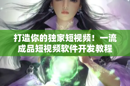 打造你的独家短视频！一流成品短视频软件开发教程