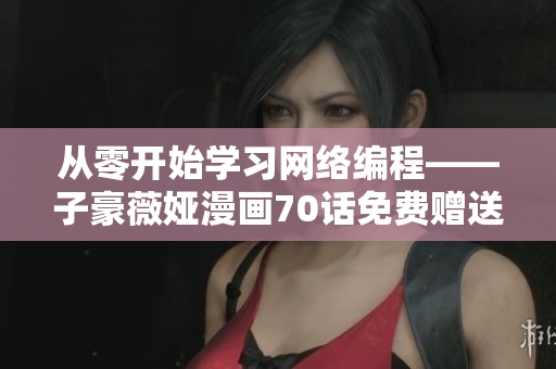 从零开始学习网络编程——子豪薇娅漫画70话免费赠送。
