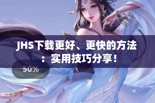 JHS下载更好、更快的方法：实用技巧分享！