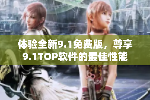 体验全新9.1免费版，尊享9.1TOP软件的最佳性能