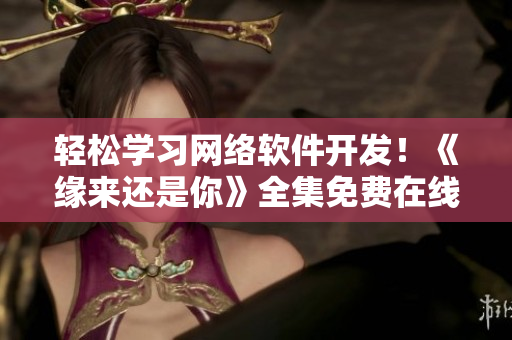 轻松学习网络软件开发！《缘来还是你》全集免费在线观看