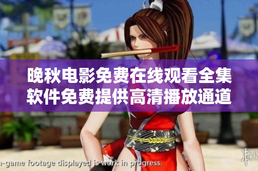 晚秋电影免费在线观看全集软件免费提供高清播放通道