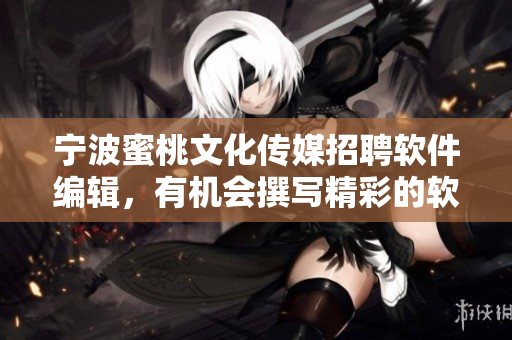 宁波蜜桃文化传媒招聘软件编辑，有机会撰写精彩的软件文章