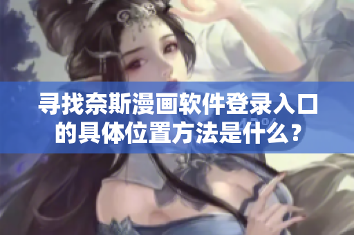 寻找奈斯漫画软件登录入口的具体位置方法是什么？