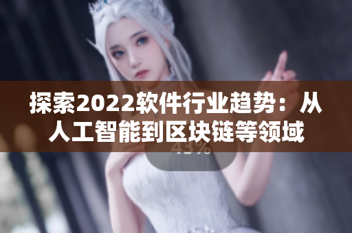 探索2022软件行业趋势：从人工智能到区块链等领域