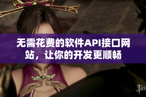无需花费的软件API接口网站，让你的开发更顺畅