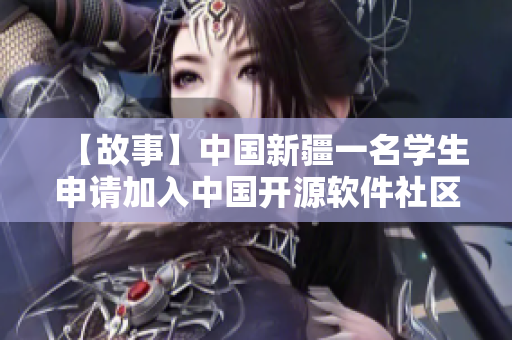 【故事】中国新疆一名学生申请加入中国开源软件社区，成为开拓者
