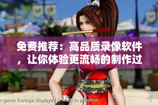 免费推荐：高品质录像软件，让你体验更流畅的制作过程！