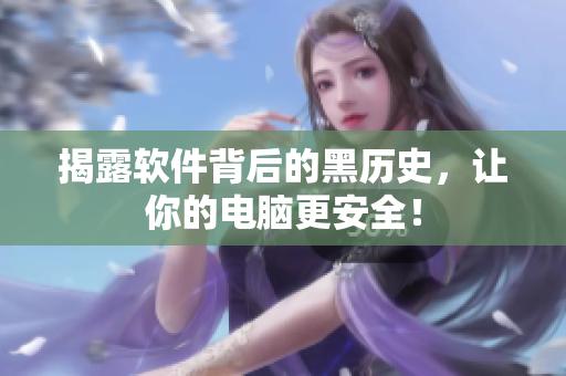揭露软件背后的黑历史，让你的电脑更安全！