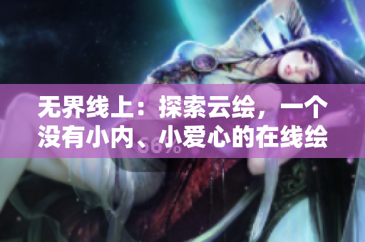 无界线上：探索云绘，一个没有小内、小爱心的在线绘图软件