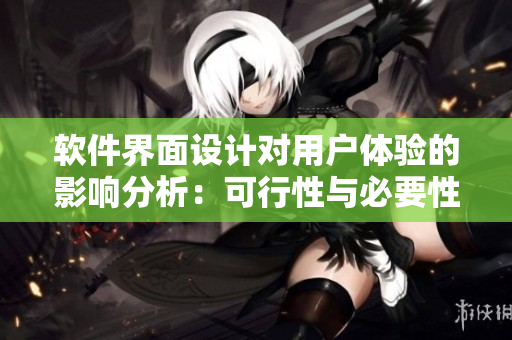 软件界面设计对用户体验的影响分析：可行性与必要性研究