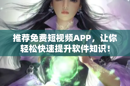 推荐免费短视频APP，让你轻松快速提升软件知识！