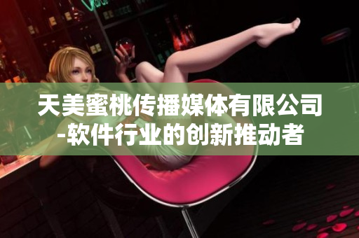 天美蜜桃传播媒体有限公司-软件行业的创新推动者