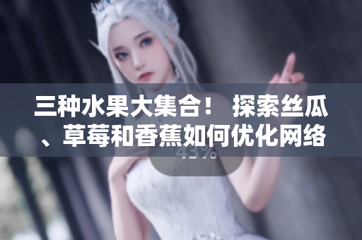 三种水果大集合！ 探索丝瓜、草莓和香蕉如何优化网络软件效能