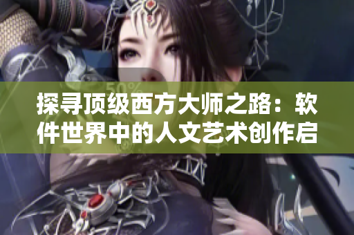 探寻顶级西方大师之路：软件世界中的人文艺术创作启示