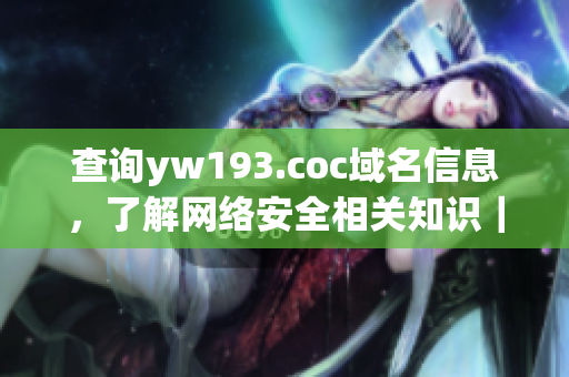 查询yw193.coc域名信息，了解网络安全相关知识｜网络软件编辑任务