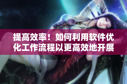 提高效率！如何利用软件优化工作流程以更高效地开展草莓吃法？”