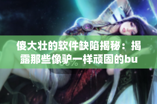 傻大壮的软件缺陷揭秘：揭露那些像驴一样顽固的bug