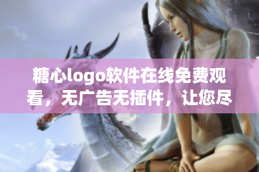 糖心logo软件在线免费观看，无广告无插件，让您尽享精彩功能