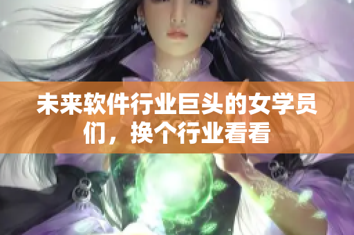 未来软件行业巨头的女学员们，换个行业看看