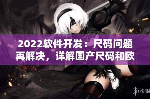 2022软件开发：尺码问题再解决，详解国产尺码和欧洲尺码表