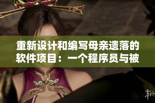 重新设计和编写母亲遗落的软件项目：一个程序员与被遗忘的代码之旅
