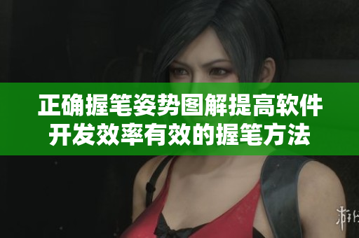 正确握笔姿势图解提高软件开发效率有效的握笔方法