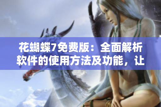 花蝴蝶7免费版：全面解析软件的使用方法及功能，让你的电脑更加流畅稳定