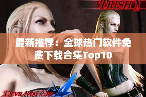 最新推荐：全球热门软件免费下载合集Top10