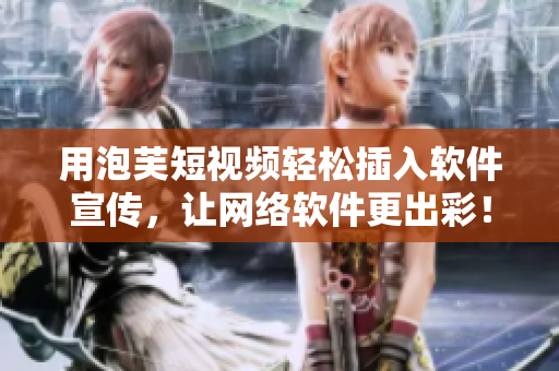 用泡芙短视频轻松插入软件宣传，让网络软件更出彩！