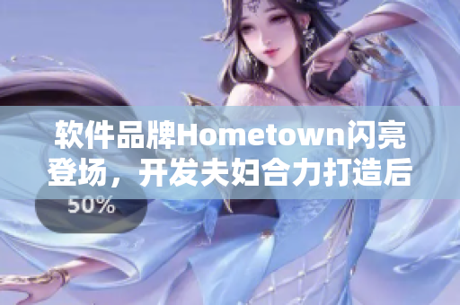 软件品牌Hometown闪亮登场，开发夫妇合力打造后台管理神器