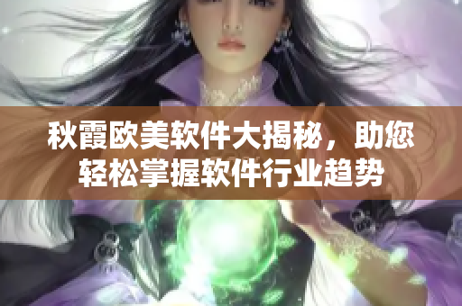 秋霞欧美软件大揭秘，助您轻松掌握软件行业趋势