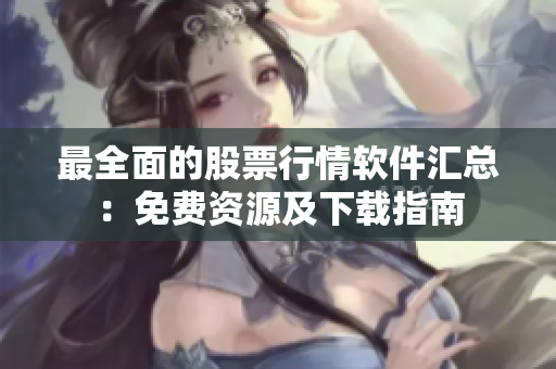 最全面的股票行情软件汇总：免费资源及下载指南