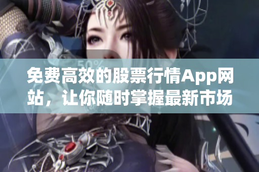 免费高效的股票行情App网站，让你随时掌握最新市场动态