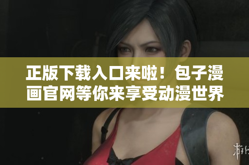 正版下载入口来啦！包子漫画官网等你来享受动漫世界