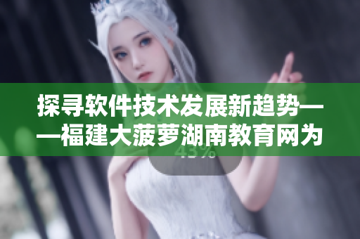 探寻软件技术发展新趋势——福建大菠萝湖南教育网为您导航