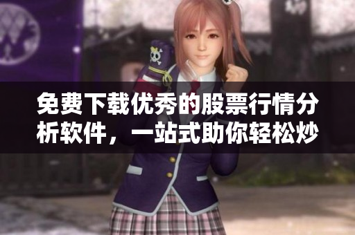 免费下载优秀的股票行情分析软件，一站式助你轻松炒股