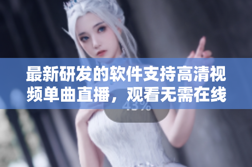 最新研发的软件支持高清视频单曲直播，观看无需在线！