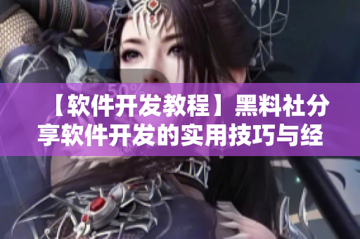 【软件开发教程】黑料社分享软件开发的实用技巧与经验