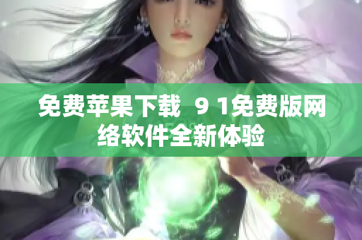 免费苹果下载  9 1免费版网络软件全新体验