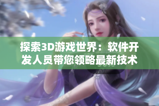 探索3D游戏世界：软件开发人员带您领略最新技术